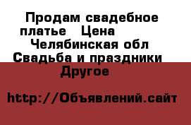   Продам свадебное платье › Цена ­ 5 000 - Челябинская обл. Свадьба и праздники » Другое   